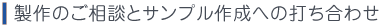 製作のご相談とサンプル作成へのお打ち合わわせ